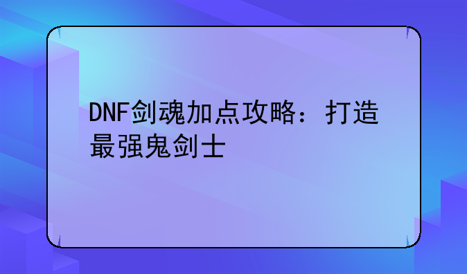 DNF剑魂加点攻略：打造最强鬼剑士