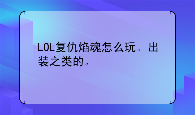 LOL复仇焰魂怎么玩。出装之类的。
