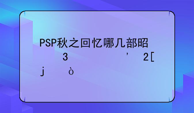 PSP秋之回忆哪几部是完全汉化的？