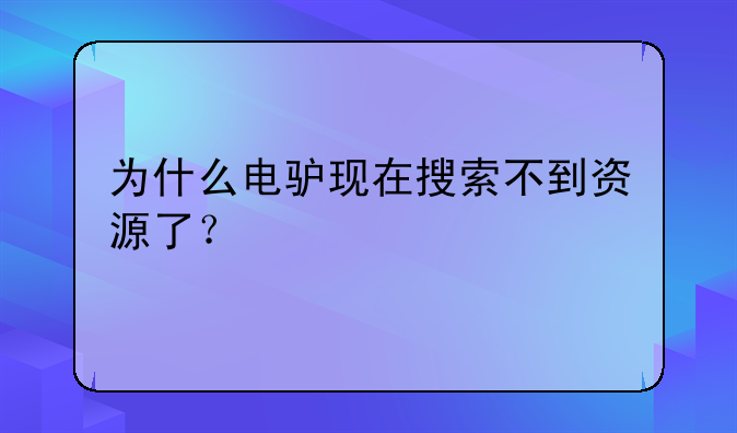 为什么电驴现在搜索不到资源了？