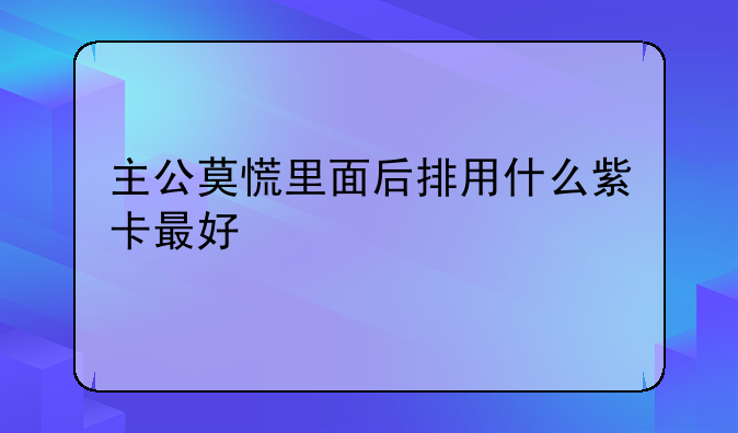 主公莫慌里面后排用什么紫卡最好