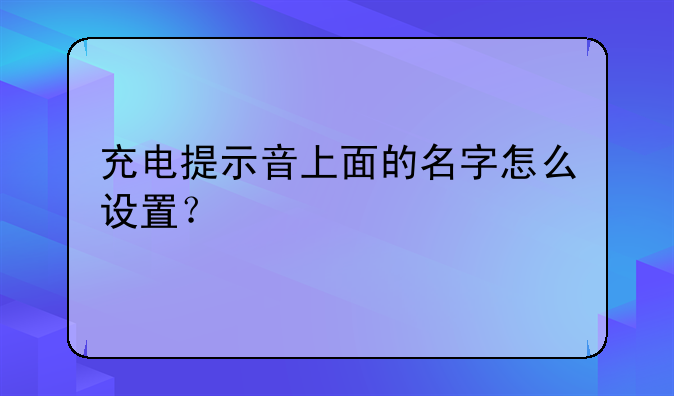充电提示音上面的名字怎么设置？