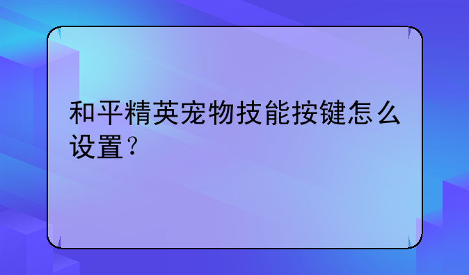 和平精英宠物技能按键怎么设置？