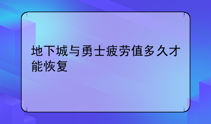 地下城与勇士疲劳值多久才能恢复