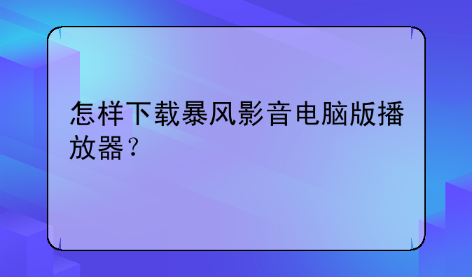 怎样下载暴风影音电脑版播放器？