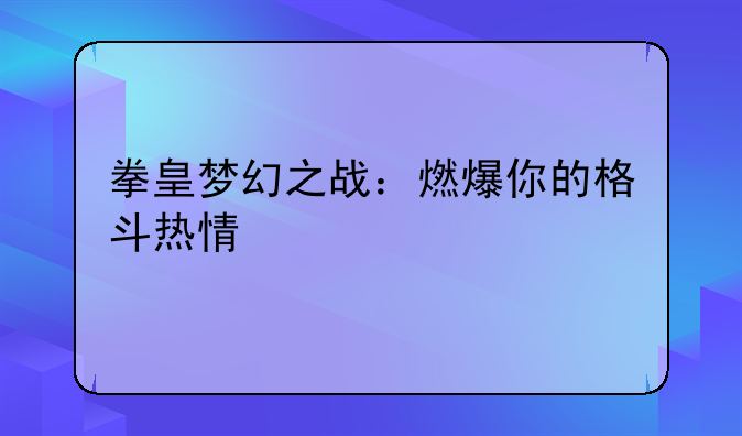 拳皇梦幻之战：燃爆你的格斗热情