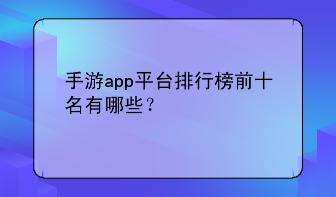 手游app平台排行榜前十名有哪些？