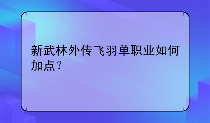 新武林外传飞羽单职业如何加点？