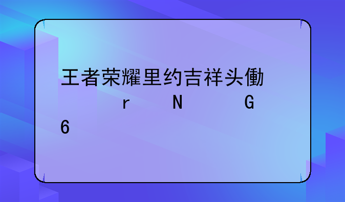 王者荣耀里约吉祥头像框在哪兑换