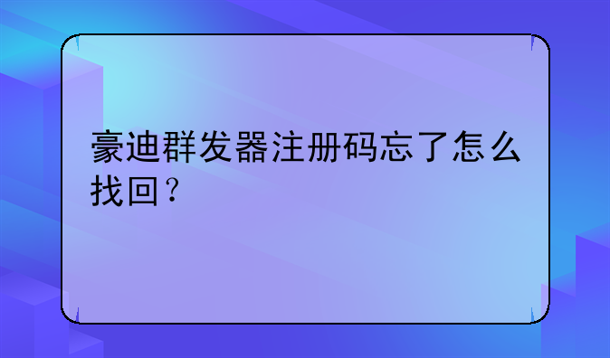 豪迪群发器注册码忘了怎么找回？