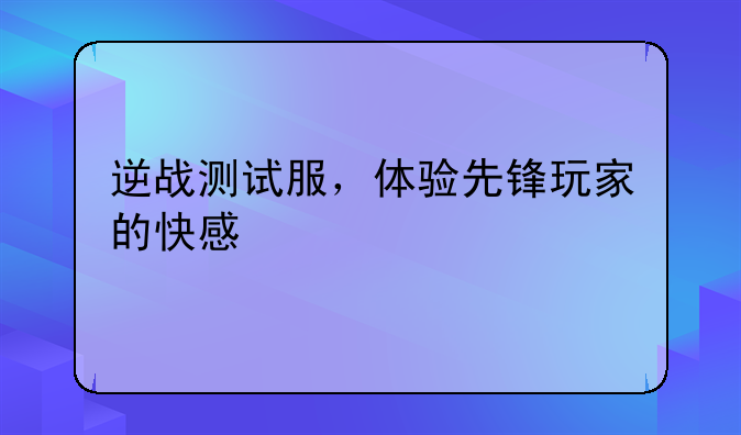 逆战测试服，体验先锋玩家的快感