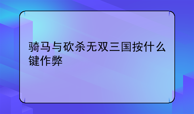 骑马与砍杀无双三国按什么键作弊
