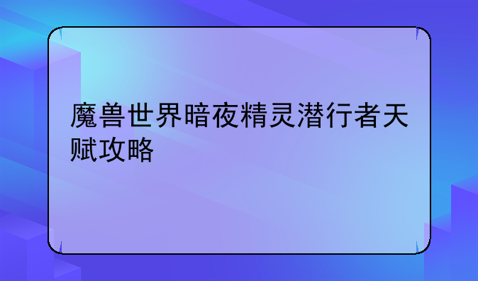 魔兽世界暗夜精灵潜行者天赋攻略