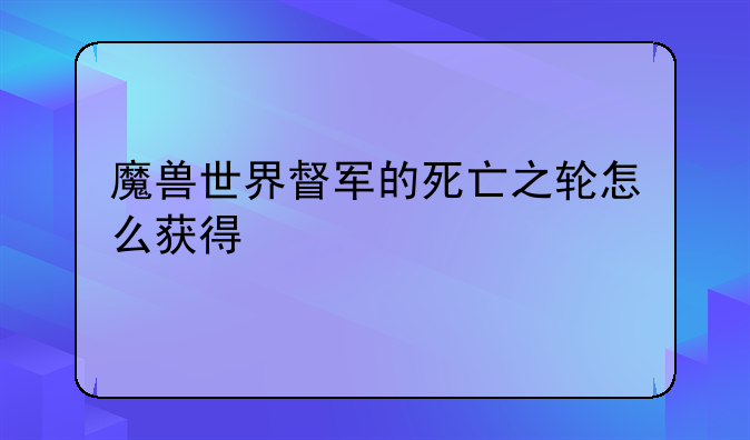 魔兽世界督军的死亡之轮怎么获得