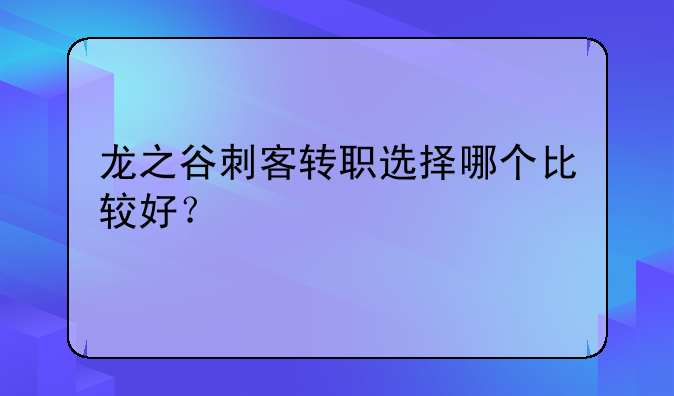龙之谷刺客转职选择哪个比较好？