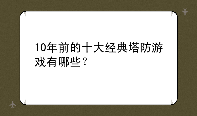 10年前的十大经典塔防游戏有哪些？