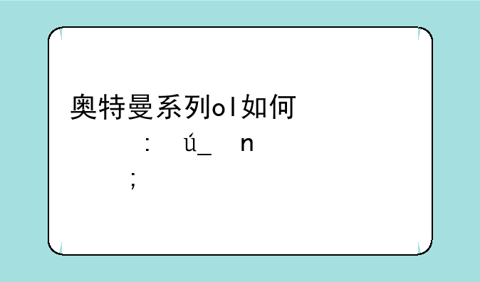 奥特曼系列ol如何快速获得雷欧碎片