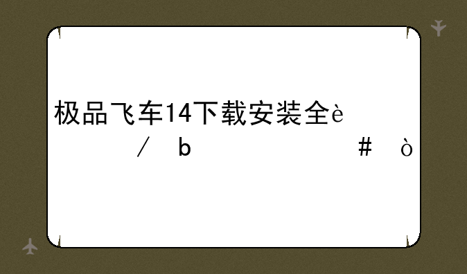 极品飞车14下载安装全过程是什么？