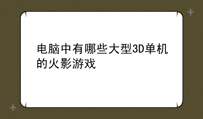 电脑中有哪些大型3D单机的火影游戏