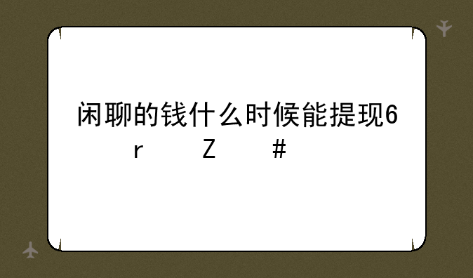 闲聊的钱什么时候能提现?最新消息?