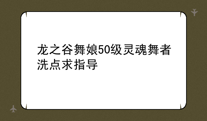 龙之谷舞娘50级灵魂舞者洗点求指导