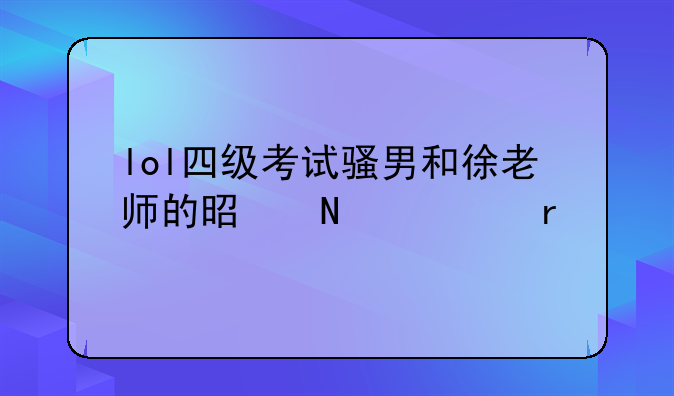 lol四级考试骚男和徐老师的是哪一期