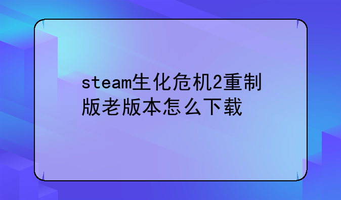 steam生化危机2重制版老版本怎么下载