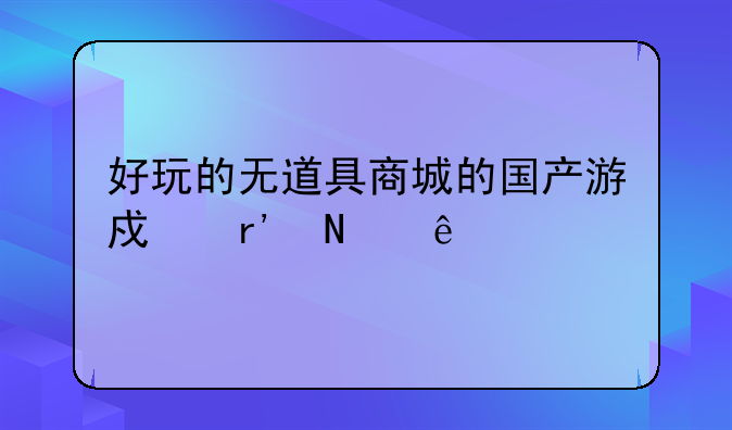 好玩的无道具商城的国产游戏有哪些