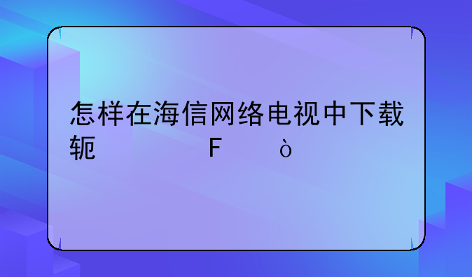 怎样在海信网络电视中下载软件呢？