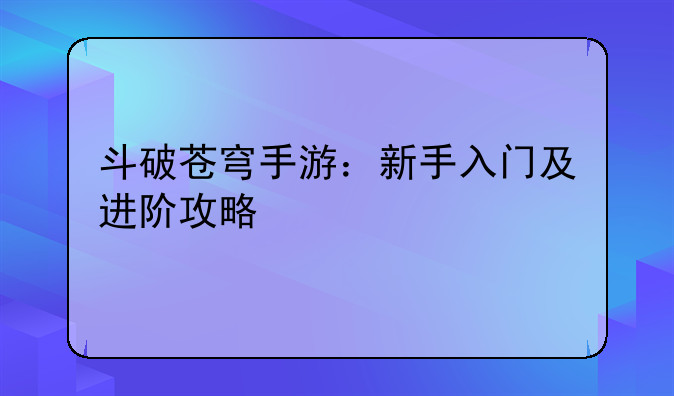 斗破苍穹手游：新手入门及进阶攻略