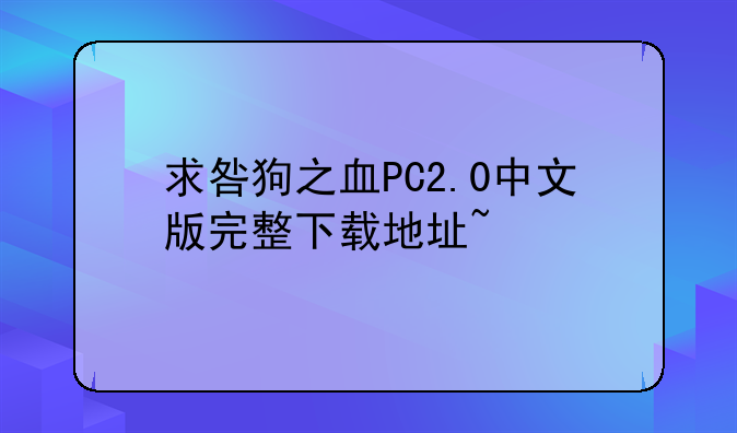 求咎狗之血PC2.0中文版完整下载地址~
