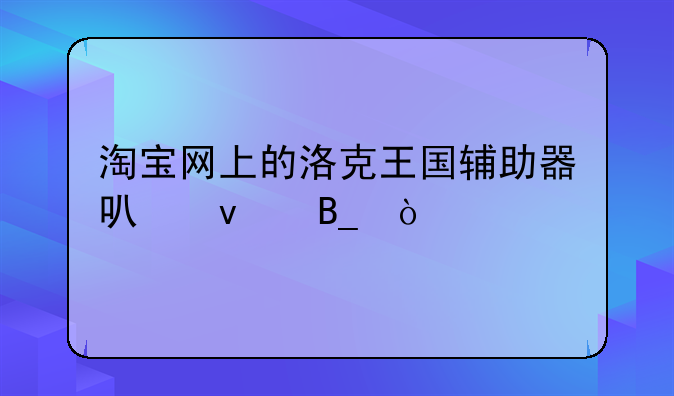 淘宝网上的洛克王国辅助器可靠吗？