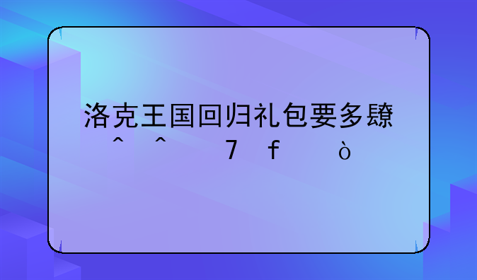 洛克王国回归礼包要多长时间不登？