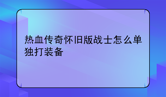 热血传奇怀旧版战士怎么单独打装备