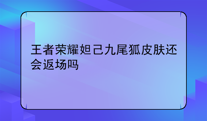 王者荣耀妲己九尾狐皮肤还会返场吗