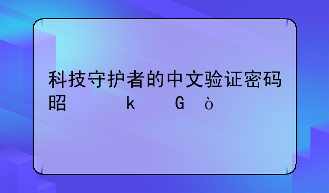 科技守护者的中文验证密码是多少？