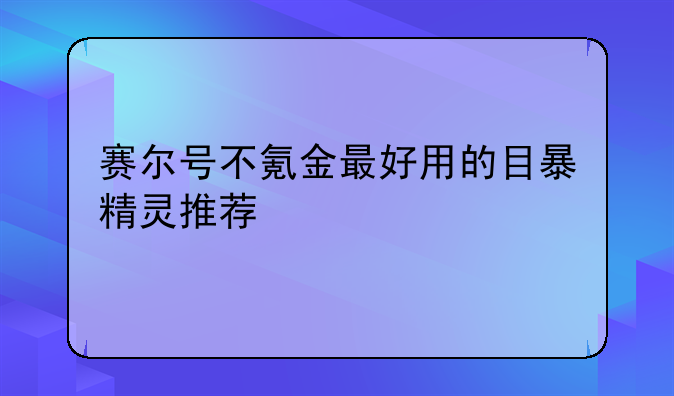 赛尔号不氪金最好用的目暴精灵推荐