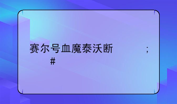 赛尔号血魔泰沃斯怎么打（全过程）