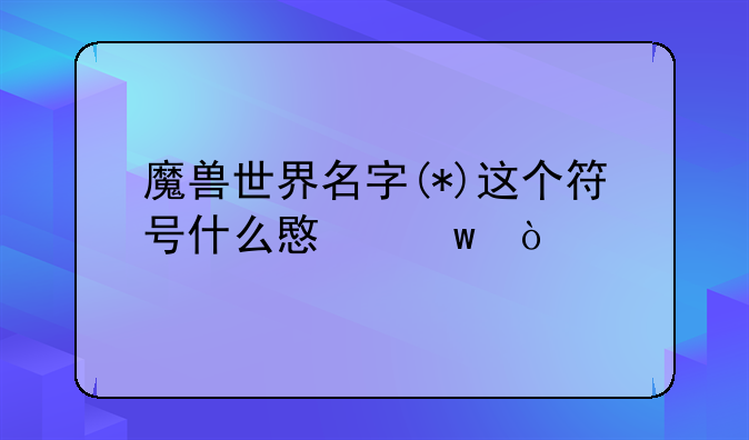 魔兽世界名字(*)这个符号什么意思？