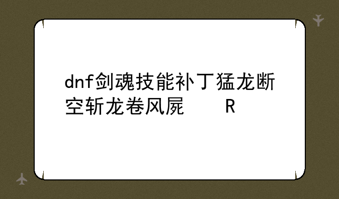 dnf剑魂技能补丁猛龙断空斩龙卷风屏蔽