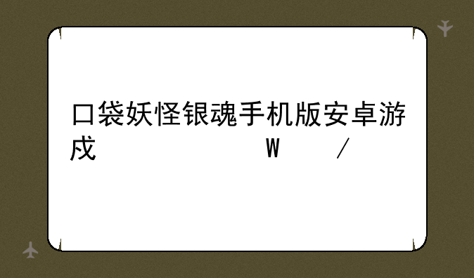 口袋妖怪银魂手机版安卓游戏如何下载