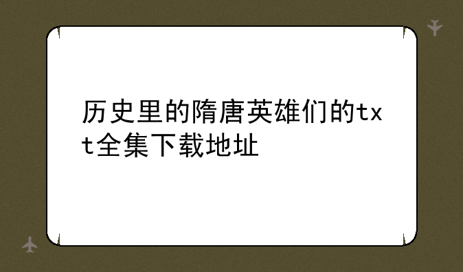 历史里的隋唐英雄们的txt全集下载地址