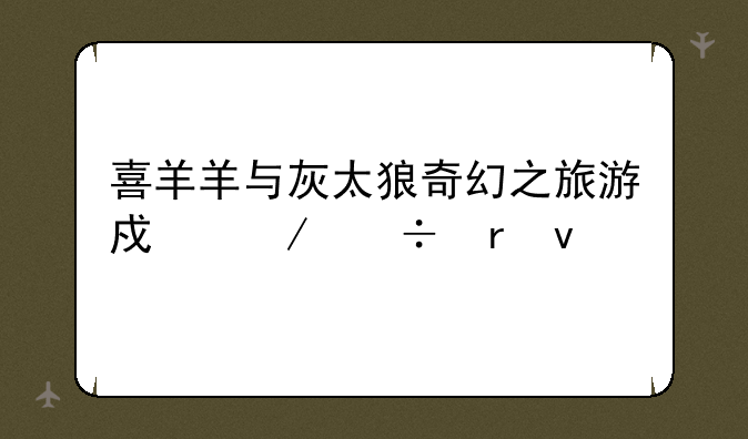 喜羊羊与灰太狼奇幻之旅游戏下载地址