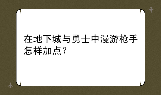 在地下城与勇士中漫游枪手怎样加点？