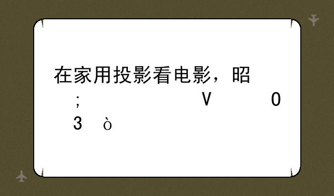 在家用投影看电影，是怎样一番体验？