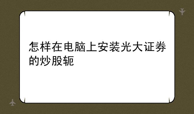 怎样在电脑上安装光大证券的炒股软件