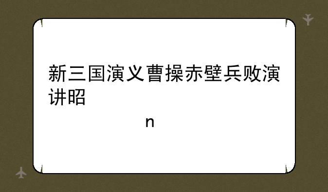新三国演义曹操赤壁兵败演讲是那一集