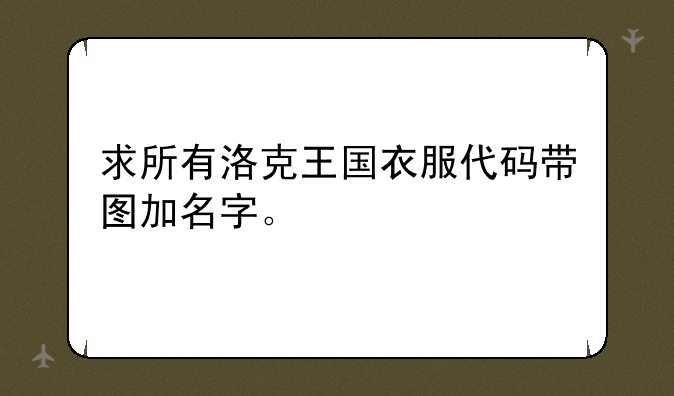 求所有洛克王国衣服代码带图加名字。