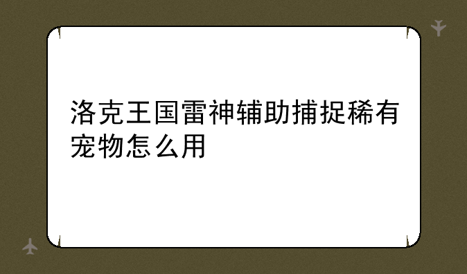 洛克王国雷神辅助捕捉稀有宠物怎么用