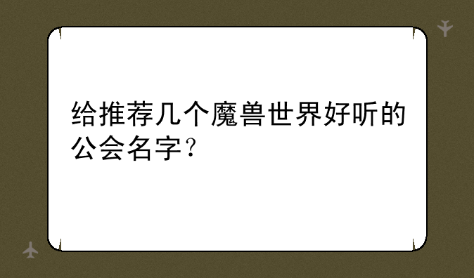 给推荐几个魔兽世界好听的公会名字？